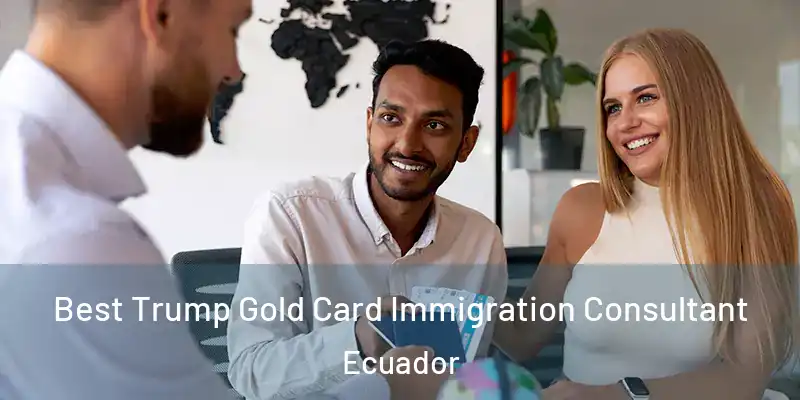 Best Trump Gold Card Immigration Consultant Ecuador